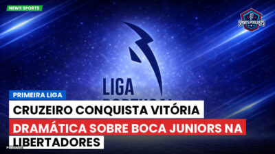 Primeira Liga Podcast: Primeira Liga : Cruzeiro conquista vitória dramática sobre Boca Juniors na Libertadores