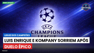 Champions League Podcast: Ligue dos Campeões: Luis Enrique e Kompany sorriem após duelo épico