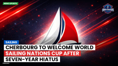 Sailing Podcast: Cherbourg to Welcome World Sailing Nations Cup After Seven-Year Hiatus