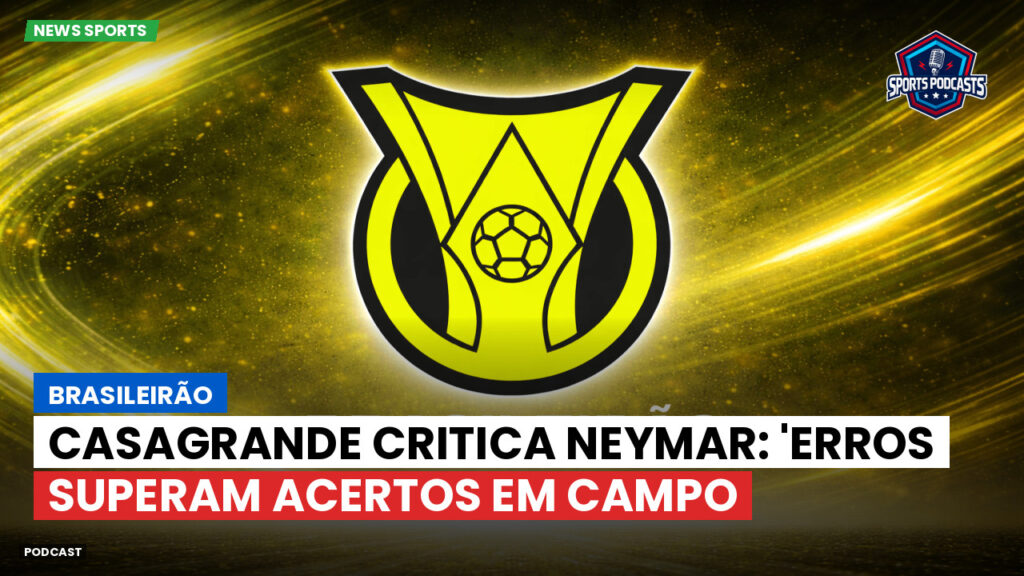 Brasileiro Serie A Podcast: Brasileirão : Casagrande critica Neymar: 'Erros superam acertos em campo