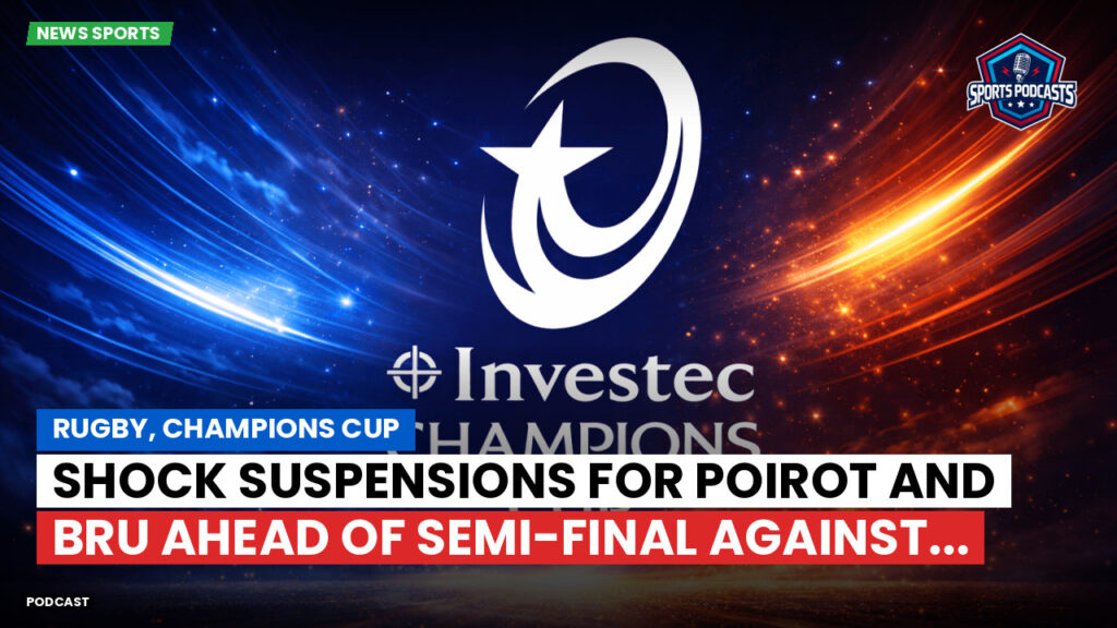 Champions Cup Podcast: Rugby, Champions Cup: Shock suspensions for Poirot and Bru ahead of semi-final against...