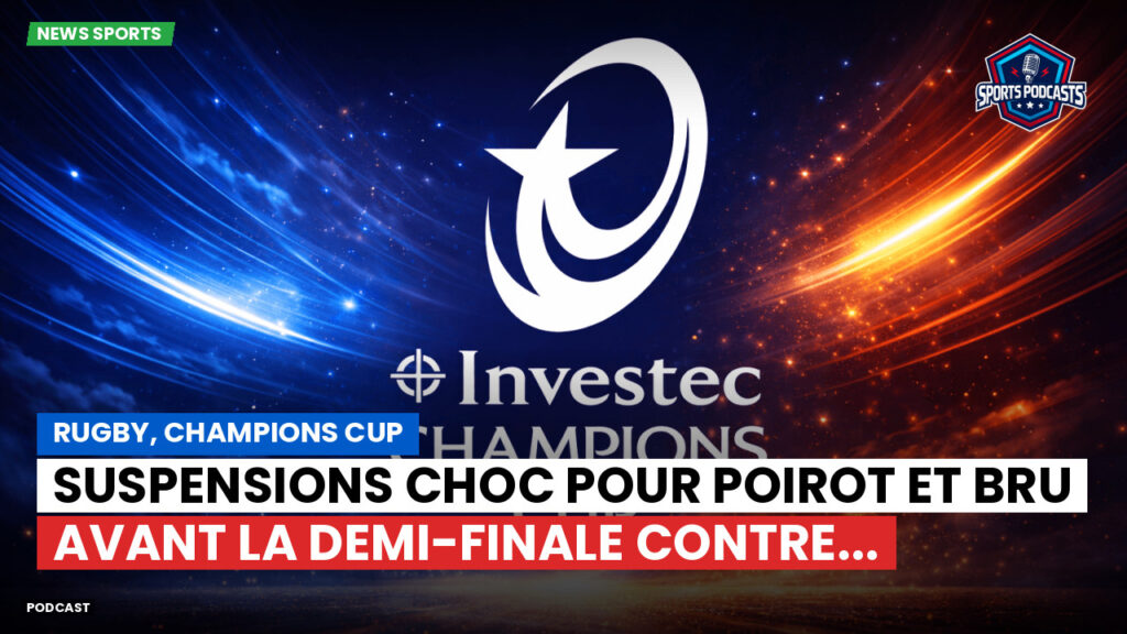 Champions Cup Podcast: Rugby, Champions Cup : Suspensions choc pour Poirot et Bru avant la demi-finale contre...