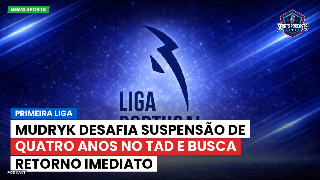 Primeira Liga Podcast: Primeira Liga : Mudryk desafia suspensão de quatro anos no TAD e busca retorno imediato