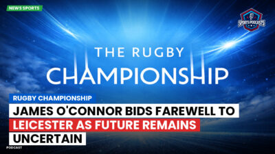 Rugby Championship Podcast: Rugby Championship : James O'Connor bids farewell to Leicester as future remains uncertain
