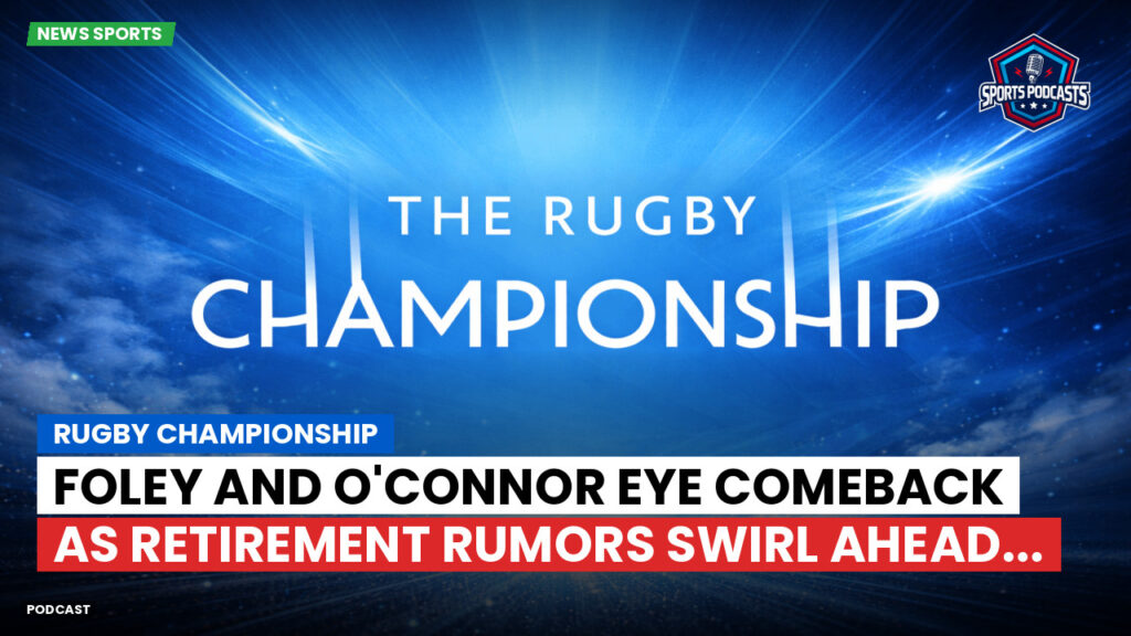Rugby Championship Podcast: Rugby Championship : Foley and O'Connor eye comeback as retirement rumors swirl ahead...
