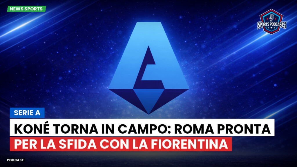 Serie A Podcast: Serie A : Koné torna in campo: Roma pronta per la sfida con la Fiorentina