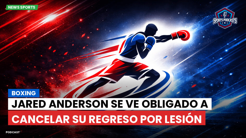 Boxe Podcast: Boxing : Jared Anderson se ve obligado a cancelar su regreso por lesión