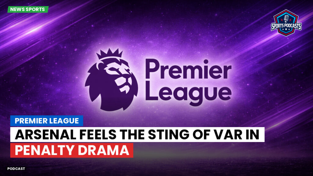 Premier League Podcast: Premier League : Arsenal feels the sting of VAR in penalty drama