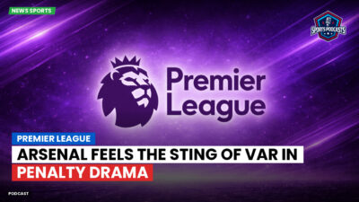Premier League Podcast: Premier League : Arsenal feels the sting of VAR in penalty drama