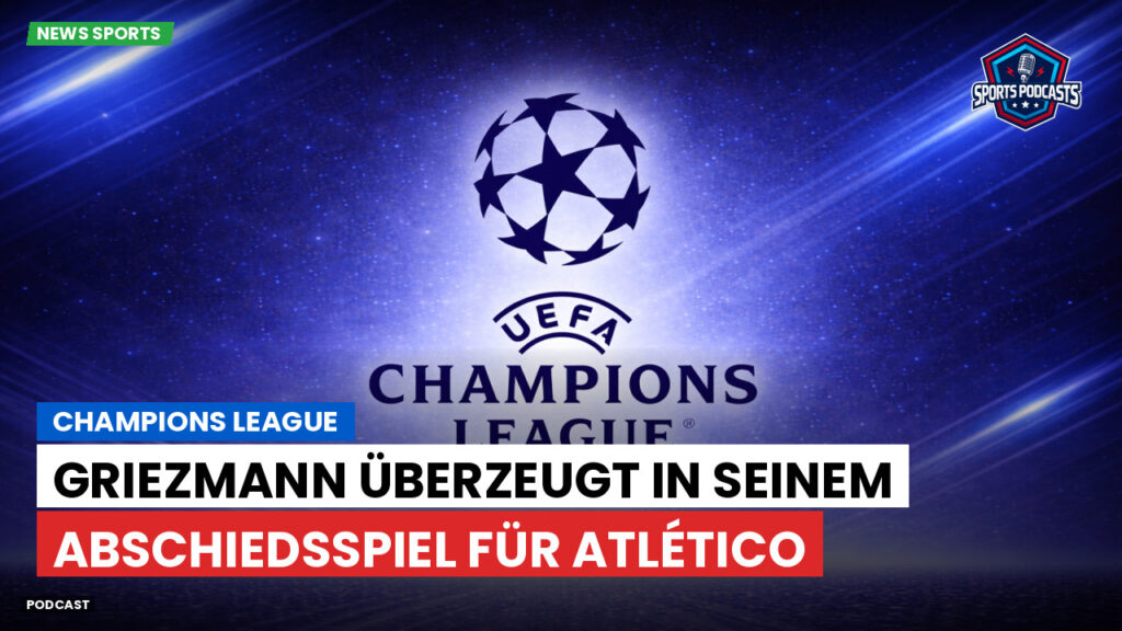Champions League Podcast: Champions League : Griezmann überzeugt in seinem Abschiedsspiel für Atlético