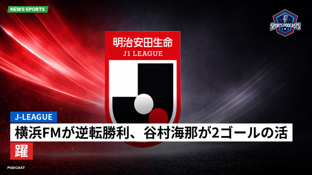 J League Podcast: J-League : 横浜FMが逆転勝利、谷村海那が2ゴールの活躍