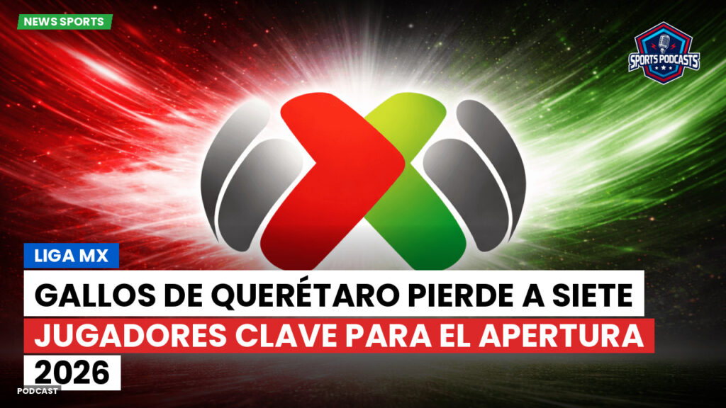Liga Mx Podcast: Gallos de Querétaro pierde a siete jugadores clave para el Apertura 2026