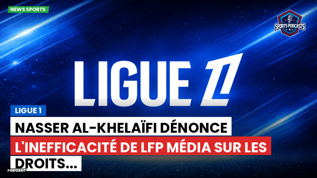 Ligue 1 Podcast: Ligue 1 : Nasser al-Khelaïfi dénonce l'inefficacité de LFP Média sur les droits...