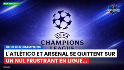 Champions League Podcast: Ligue des champions : L'Atlético et Arsenal se quittent sur un nul frustrant en Ligue...