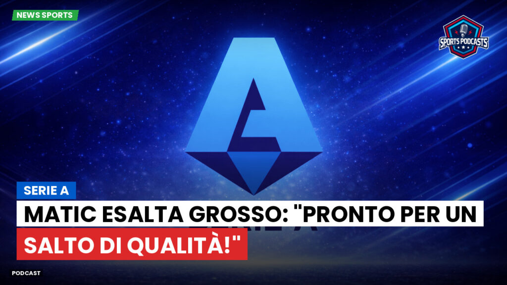 Serie A Podcast: Serie A : Matic esalta Grosso: "Pronto per un salto di qualità!"