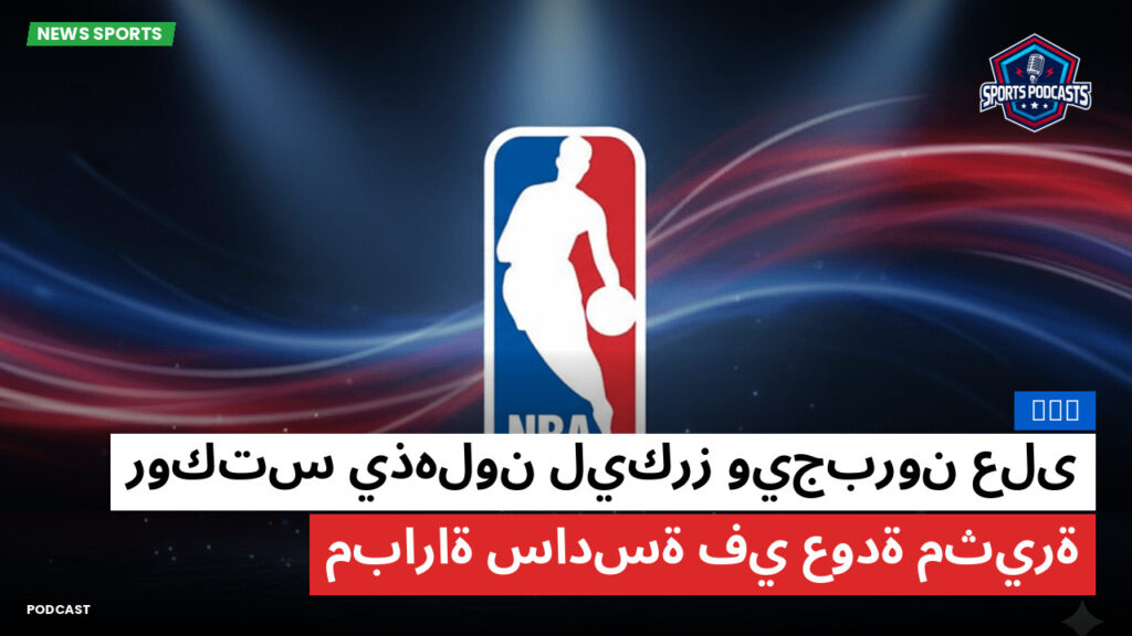 Nba Podcast: NBA : روكتس يذهلون ليكرز ويجبرون على مباراة سادسة في عودة مثيرة