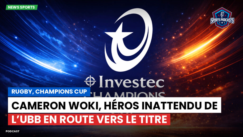 Champions Cup Podcast: Rugby, Champions Cup : Cameron Woki, héros inattendu de l’UBB en route vers le titre