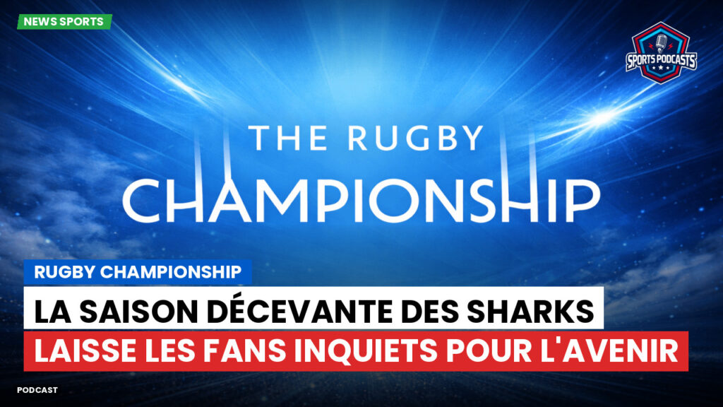 Rugby Championship Podcast: Rugby Championship : La saison décevante des Sharks laisse les fans inquiets pour l'avenir