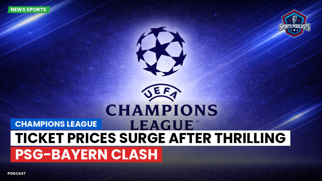 Champions League Podcast: Champions League: Ticket prices surge after thrilling PSG-Bayern clash
