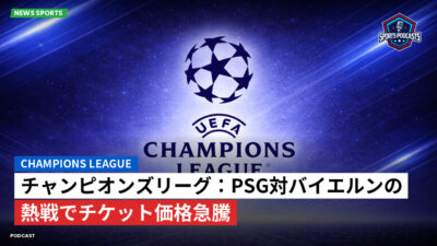 チャンピオンズリーグ Podcast: チャンピオンズリーグ：PSG対バイエルンの熱戦でチケット価格急騰