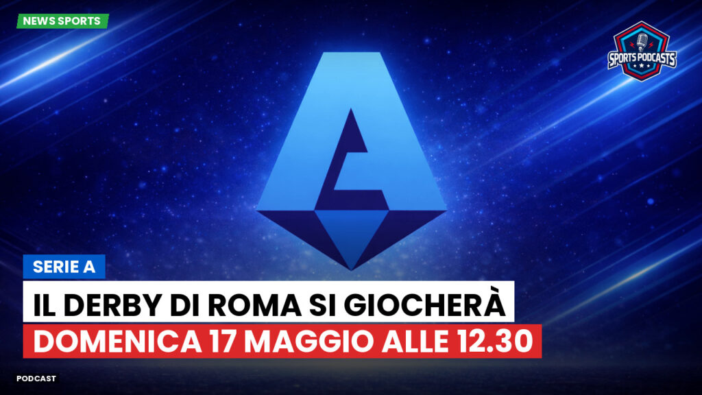 Serie A Podcast: Serie A : Il derby di Roma si giocherà domenica 17 maggio alle 12.30