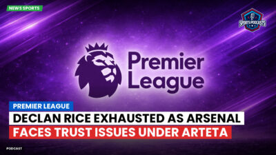 Premier League Podcast: Premier League : Declan Rice Exhausted as Arsenal Faces Trust Issues Under Arteta