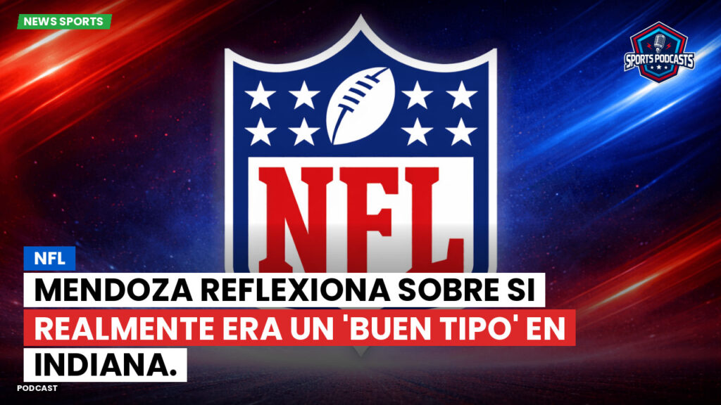 Nfl Podcast: NFL : Mendoza reflexiona sobre si realmente era un 'buen tipo' en Indiana.