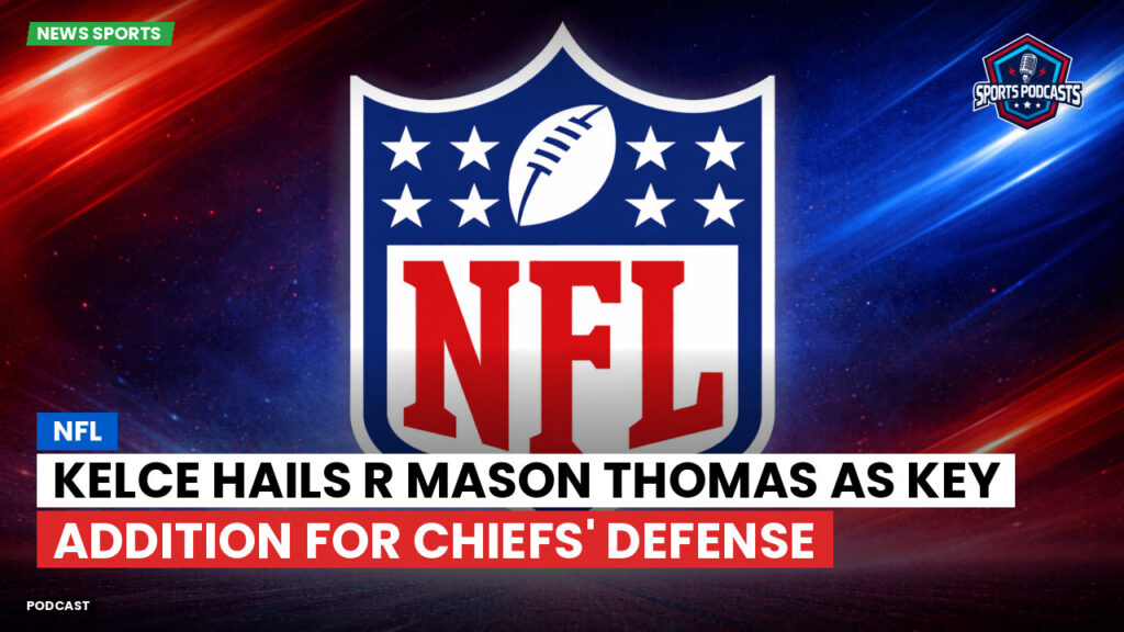 Nfl Podcast: NFL : Kelce Hails R Mason Thomas as Key Addition for Chiefs' Defense