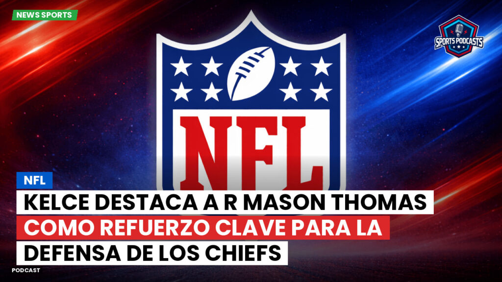 Nfl Podcast: NFL : Kelce destaca a R Mason Thomas como refuerzo clave para la defensa de los Chiefs
