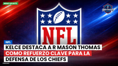 NFL Podcast: NFL : Kelce destaca a R Mason Thomas como refuerzo clave para la defensa de los Chiefs