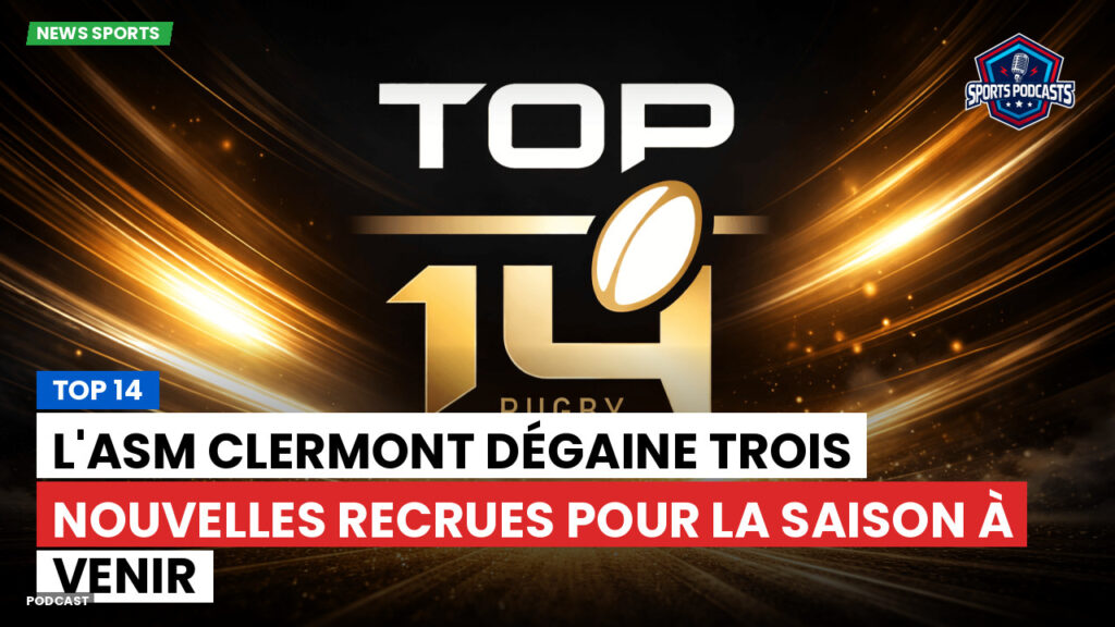 Top 14 Podcast: Top 14 : L'ASM Clermont dégaine trois nouvelles recrues pour la saison à venir