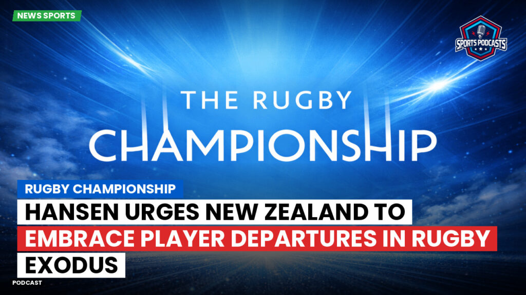 Rugby Championship Podcast: Rugby Championship : Hansen urges New Zealand to embrace player departures in rugby exodus