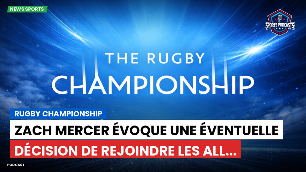 Rugby Championship Podcast: Rugby Championship : Zach Mercer évoque une éventuelle décision de rejoindre les All...