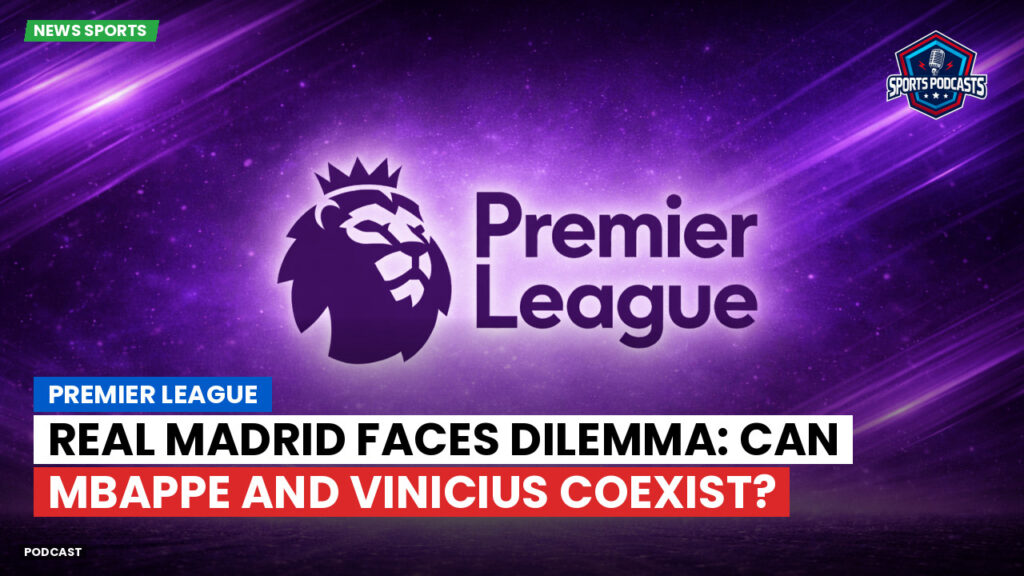 Premier League Podcast: Premier League : Real Madrid faces dilemma: Can Mbappe and Vinicius coexist?