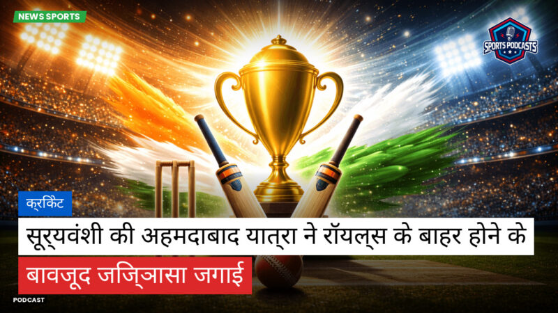 Cricket Hi Podcast: क्रिकेट : सूर्यवंशी की अहमदाबाद यात्रा ने रॉयल्स के बाहर होने के बावजूद जिज्ञासा जगाई