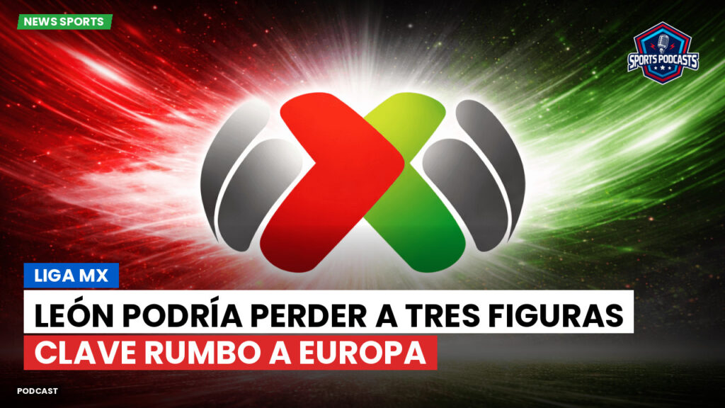 Liga Mx Podcast: León podría perder a tres figuras clave rumbo a Europa