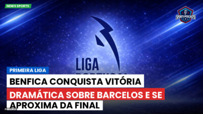 Primeira Liga Podcast: Primeira Liga : Benfica conquista vitória dramática sobre Barcelos e se aproxima da final