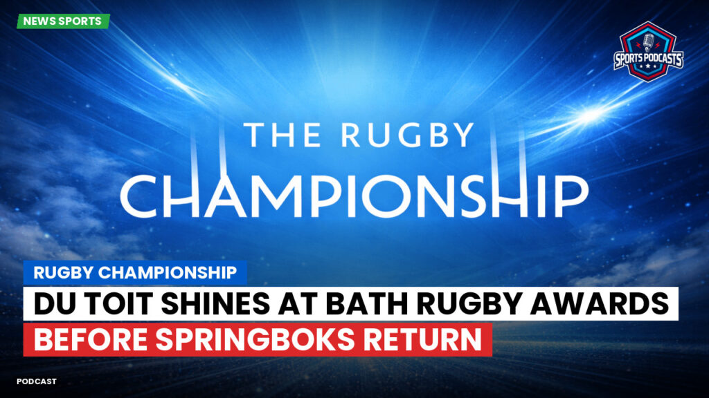Rugby Championship Podcast: Rugby Championship : Du Toit Shines at Bath Rugby Awards Before Springboks Return