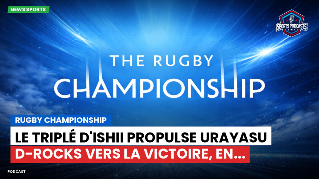 Rugby Championship Podcast: Rugby Championship : Le triplé d'Ishii propulse Urayasu D-Rocks vers la victoire, en...