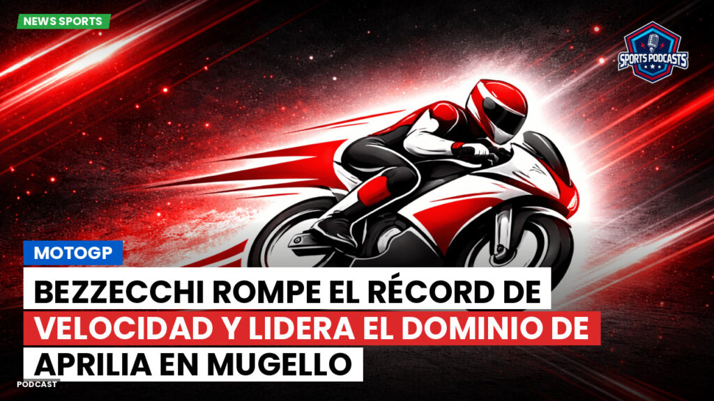 Motogp Podcast: MotoGP: Bezzecchi rompe el récord de velocidad y lidera el dominio de Aprilia en Mugello