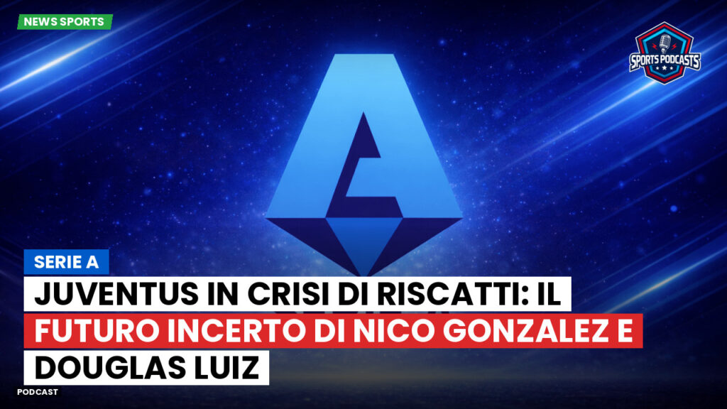 Serie A Podcast: Serie A : Juventus in crisi di riscatti: il futuro incerto di Nico Gonzalez e Douglas Luiz