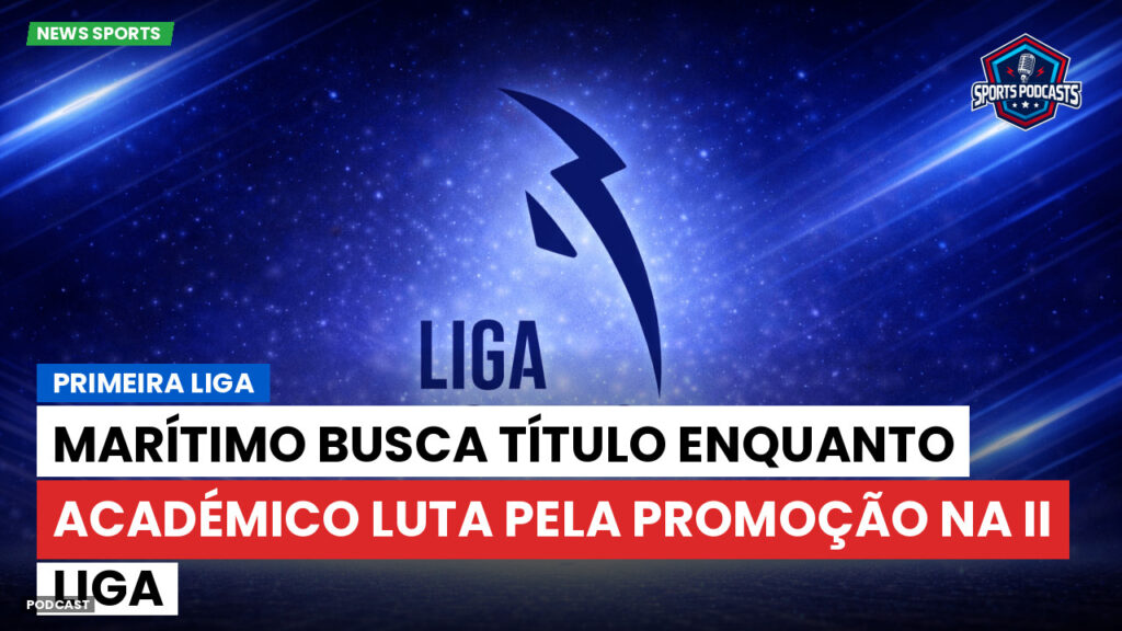 Primeira Liga Podcast: Primeira Liga : Marítimo busca título enquanto Académico luta pela promoção na II Liga