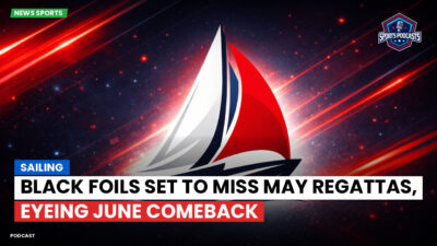 Sailing Podcast: Sailing : Black Foils Set to Miss May Regattas, Eyeing June Comeback