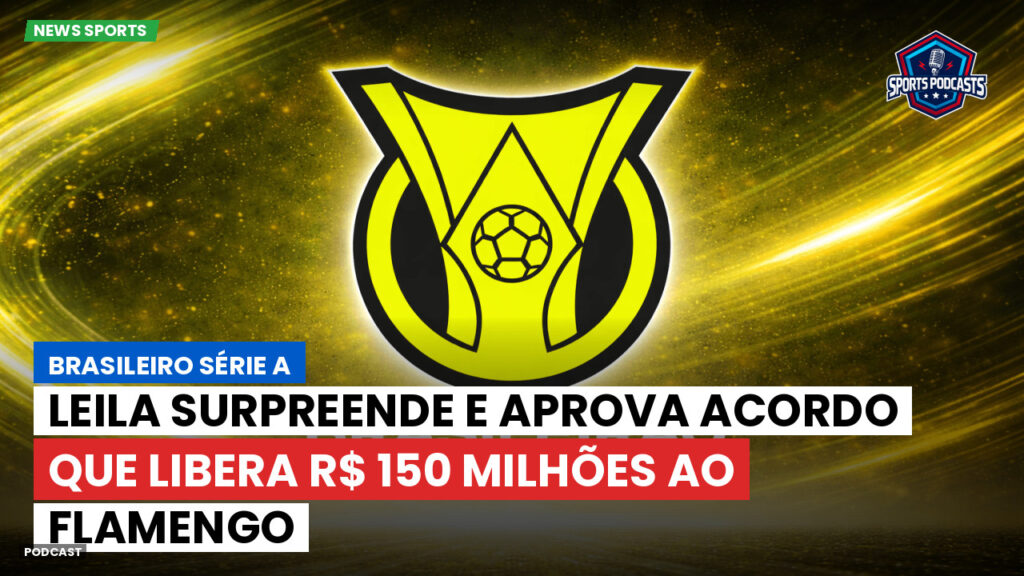 Brasileiro Serie A Podcast: Leila surpreende e aprova acordo que libera R$ 150 milhões ao Flamengo