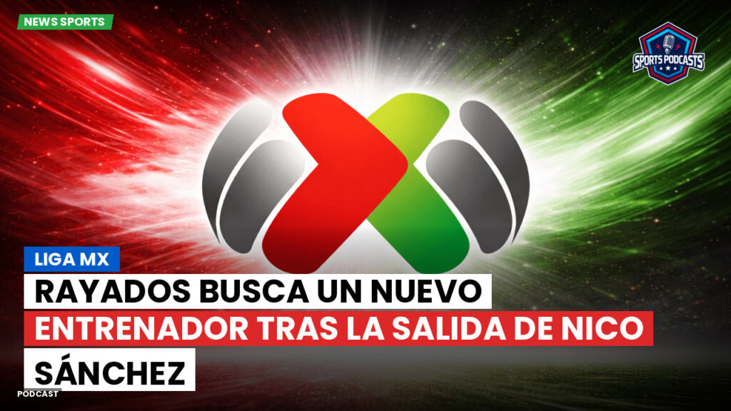 Liga Mx Podcast: Rayados busca un nuevo entrenador tras la salida de Nico Sánchez