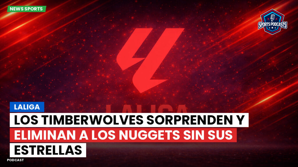 Laliga Podcast: LaLiga : Los Timberwolves sorprenden y eliminan a los Nuggets sin sus estrellas