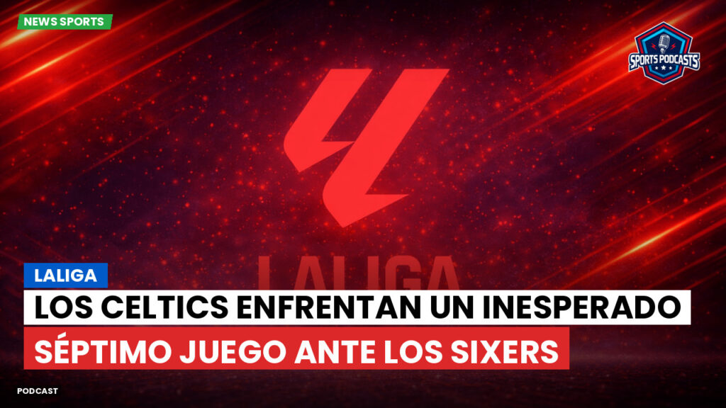Laliga Podcast: LaLiga : Los Celtics enfrentan un inesperado séptimo juego ante los Sixers
