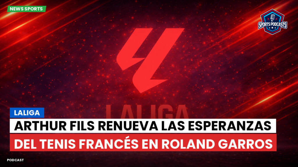 Laliga Podcast: LaLiga : Arthur Fils renueva las esperanzas del tenis francés en Roland Garros