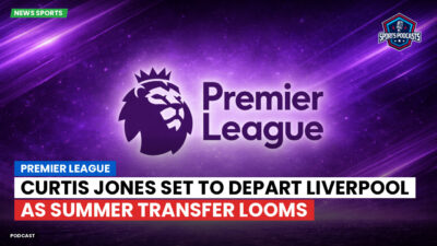 Premier League Podcast: Premier League : Curtis Jones set to depart Liverpool as summer transfer looms