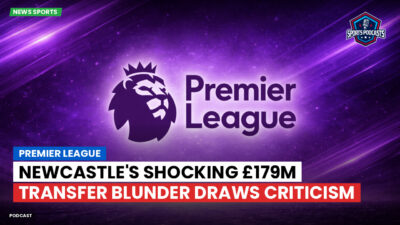 Premier League Podcast: Premier League : Newcastle's Shocking £179m Transfer Blunder Draws Criticism